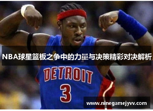 NBA球星篮板之争中的力量与决策精彩对决解析